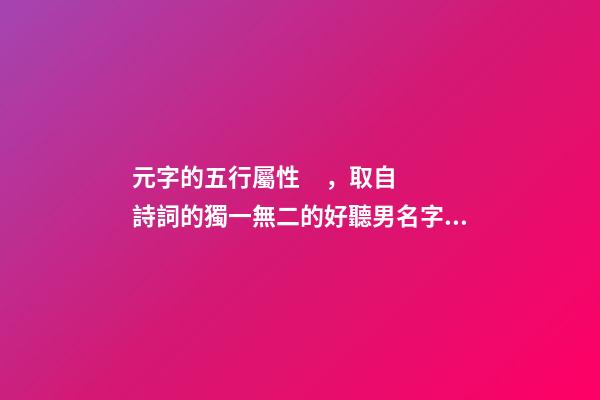 元字的五行屬性，取自詩詞的獨一無二的好聽男名字帶字義分析-可愛點-第1張-觀點-玄機派